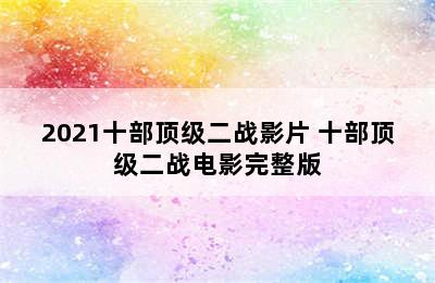 2021十部顶级二战影片 十部顶级二战电影完整版